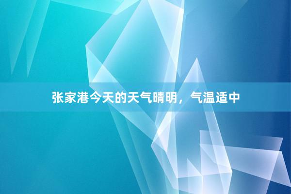 张家港今天的天气晴明，气温适中
