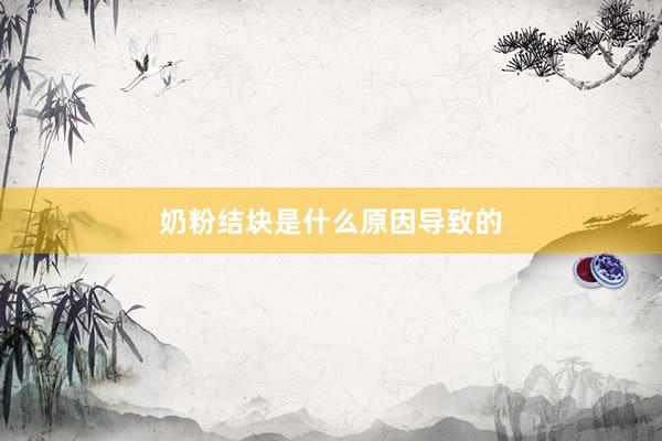 奶粉结块是什么原因导致的