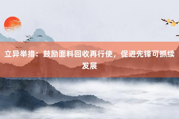 立异举措：鼓励面料回收再行使，促进先锋可抓续发展
